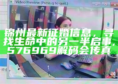 锦州最新征婚信息，寻找生命中的另一半启事,576969解码会传真