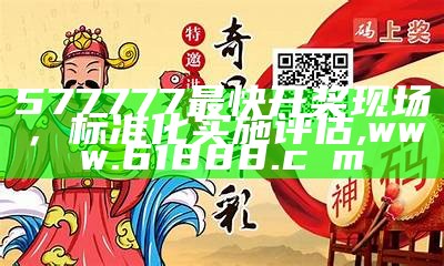 577777最快开奖现场，标准化实施评估,www.61888.cσm