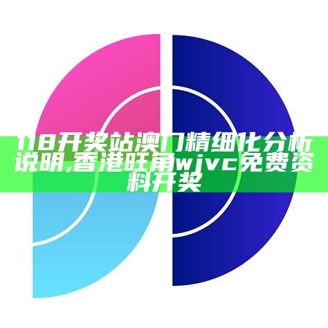 118开奖站澳门精细化分析说明,香港旺角wjvc免费资料开奖