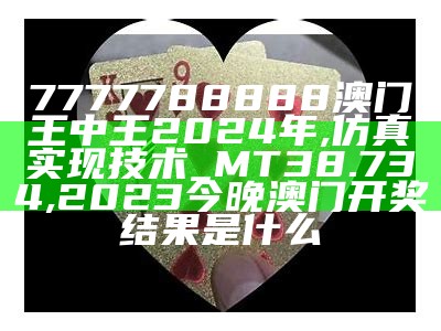 7777788888澳门王中王2024年,仿真实现技术_MT38.734,2023今晚澳门开奖结果是什么