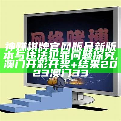 神赚棋牌官网版最新版本与违法犯罪问题探究,澳门开彩开奖+结果2023澳门33