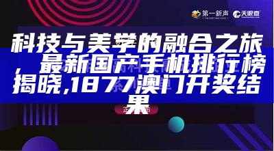 科技与美学的融合之旅，最新国产手机排行榜揭晓,1877澳门开奖结果