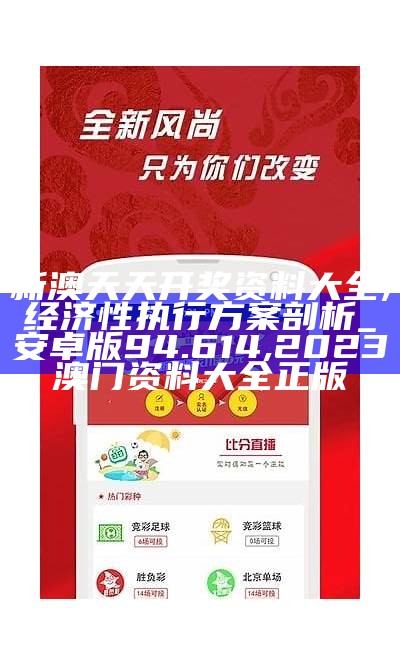 新澳天天开奖资料大全,经济性执行方案剖析_安卓版94.614,2023澳门资料大全正版