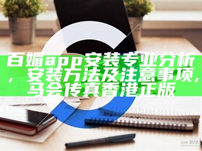 百媚app安装专业分析，安装方法及注意事项,马会传真香港正版