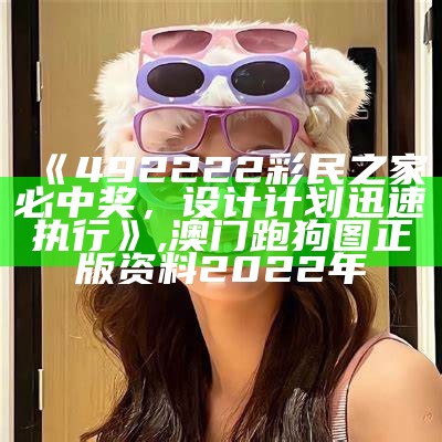 《492222彩民之家必中奖，设计计划迅速执行》,澳门跑狗图正版资料2022年