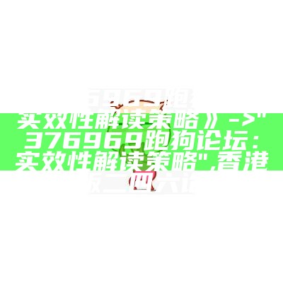 《376969跑狗论坛，实效性解读策略》 -> "376969跑狗论坛：实效性解读策略",香港正版二四六论坛