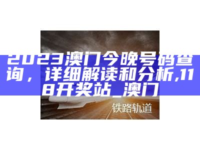 2023澳门今晚号码查询，详细解读和分析,118开奖站_澳门