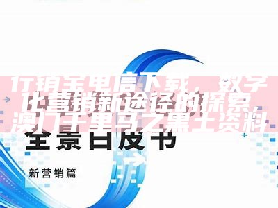 行销宝电信下载，数字化营销新途径的探索,澳门千里马之黑土资料