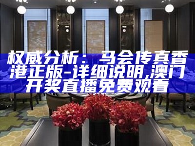 权威分析：马会传真香港正版-详细说明,澳门开奖直播免费观看