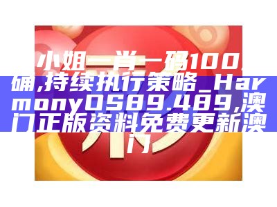 白小姐一肖一码100正确,持续执行策略_HarmonyOS89.489,澳门正版资料免费更新澳门