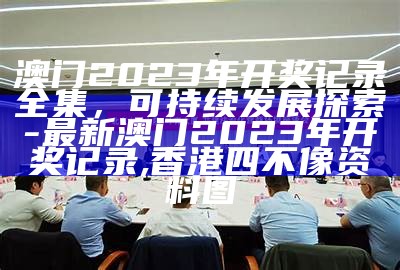 澳门2023年开奖记录全集，可持续发展探索 - 最新澳门2023年开奖记录,香港四不像资料图