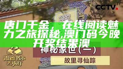 唐门千金，在线阅读魅力之旅探秘,澳门码今晚开奖结果澳