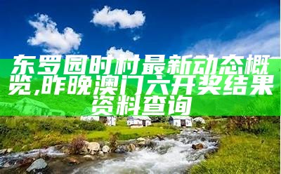 东罗园时村最新动态概览,昨晚澳门六开奖结果资料查询