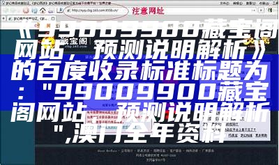 《99009900藏宝阁网站，预测说明解析》的百度收录标准标题为：  
"99009900藏宝阁网站，预测说明解析",澳门全年资料