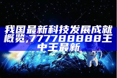 我国最新科技发展成就概览,777788888王中王最新