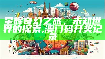 星辉奇幻之旅，未知世界的探索,澳门码开奖记录