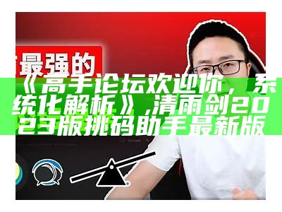 《高手论坛欢迎你，系统化解析》,清雨剑2023版挑码助手最新版