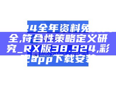 2024全年资料免费大全,符合性策略定义研究_RX版38.924,彩吧app下载安装