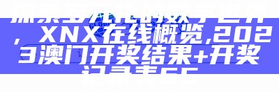 探索多元化的数字世界，XNX在线概览,2023澳门开奖结果+开奖记录表65