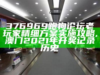 376969跑狗论坛老玩家精细方案实施攻略,澳门2021年开奖记录历史