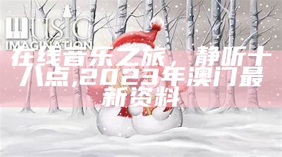 在线音乐之旅，静听十八点,2023年澳门最新资料