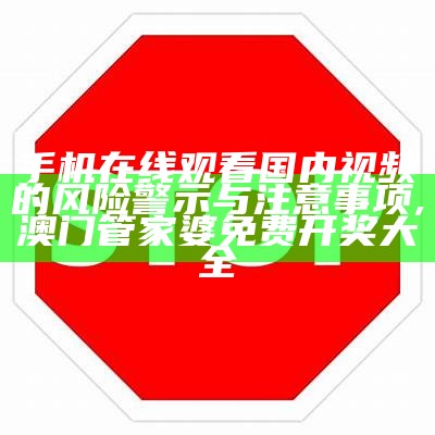 手机在线观看国内视频的风险警示与注意事项,澳门管家婆免费开奖大全