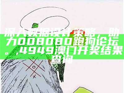 深入数据设计策略，助力008080跑狗论坛。,4949澳门开奖结果查询