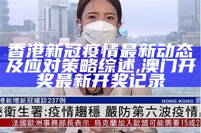 香港新冠疫情最新动态及应对策略综述,澳门开奖最新开奖记录