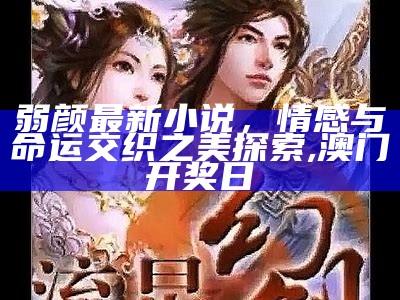 弱颜最新小说，情感与命运交织之美探索,澳门开奖日