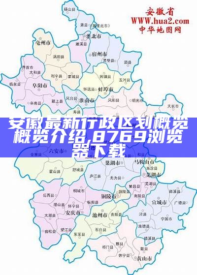 安徽最新行政区划概览概览介绍,8769浏览器下载