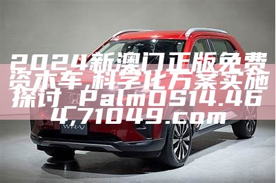 2024新澳门正版免费资木车,科学化方案实施探讨_PalmOS14.464,71049.com