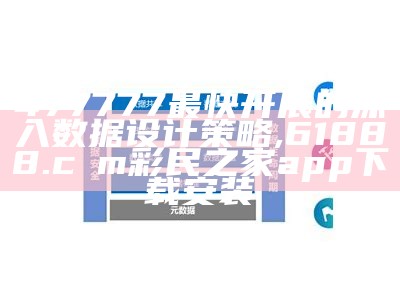 477777最快开展的深入数据设计策略,61888.cσm彩民之家app下载安装