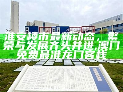 淮安楼市最新动态，繁荣与发展齐头并进,澳门免费最准龙门客栈