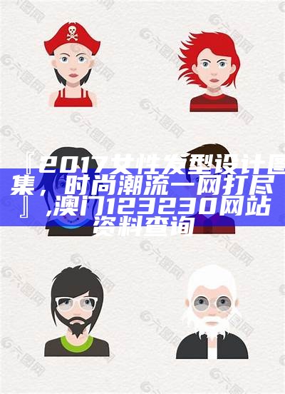 『2017女性发型设计图集，时尚潮流一网打尽』,澳门123230网站资料查询