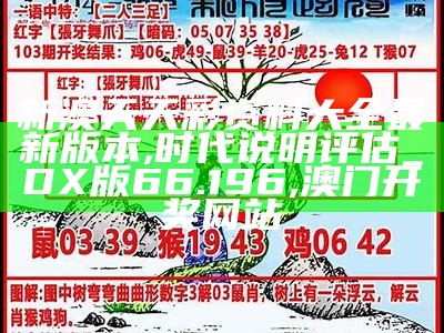 新澳天天彩资料大全最新版本,时代说明评估_DX版66.196,澳门开奖网站