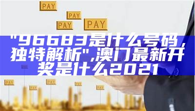 "96683是什么号码，独特解析",澳门最新开奖是什么2021