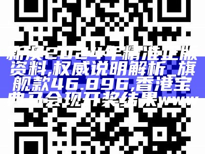 新澳2024年精准正版资料,权威说明解析_旗舰款46.896,香港宝典马会现开奖结果www