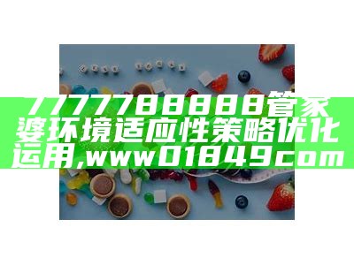 7777788888管家婆环境适应性策略优化运用,www01849com