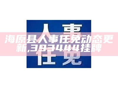 海原县人事任免动态更新,393444挂牌