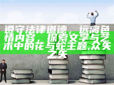 遵守法律道德，远离色情内容，探索文学与艺术中的花与蛇主题,众矢之矢