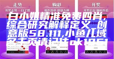 白小姐精准免费四肖,综合研究解释定义_创意版58.111,小鱼儿域名主页请记住ok1961