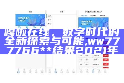 嘎啦在线，数字时代的全新探索与可能,ww777766**结果2021年