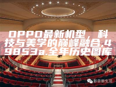 OPPO最新机型，科技与美学的巅峰融合,49853a.全年历史图库