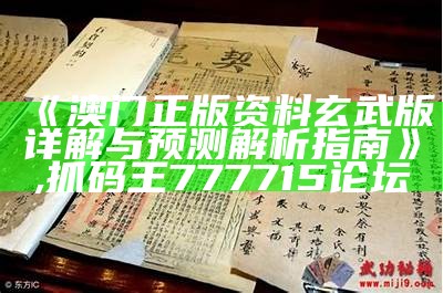 《澳门正版资料玄武版详解与预测解析指南》,抓码王777715论坛