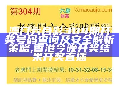 澳门六合彩304期开奖号码查询及安全解析策略,香港今晚开奖结果开奖直播